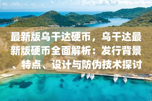 最新版烏干達硬幣，烏干達最新版硬幣全面解析：發行背景、特點、設計與防偽技術探討