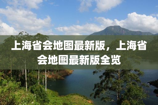 上海省會地圖最新版，上海省會地圖最新版全覽