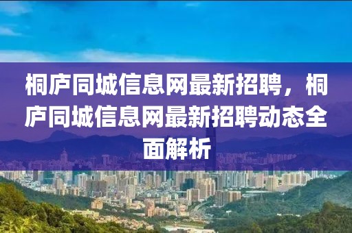 桐廬同城信息網最新招聘，桐廬同城信息網最新招聘動態全面解析
