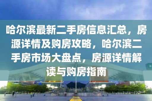 哈爾濱最新二手房信息匯總，房源詳情及購房攻略，哈爾濱二手房市場大盤點，房源詳情解讀與購房指南