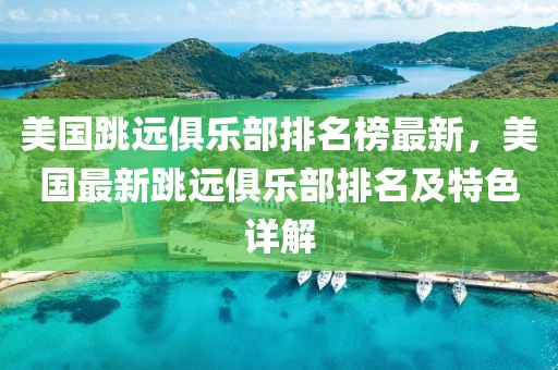 美國跳遠俱樂部排名榜最新，美國最新跳遠俱樂部排名及特色詳解