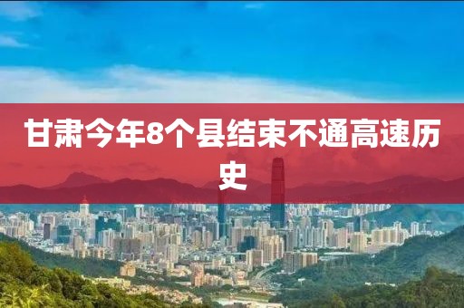 甘肅今年8個縣結束不通高速歷史