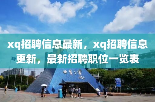 xq招聘信息最新，xq招聘信息更新，最新招聘職位一覽表