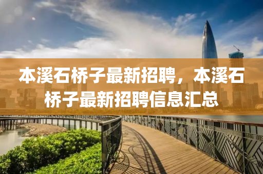 本溪石橋子最新招聘，本溪石橋子最新招聘信息匯總