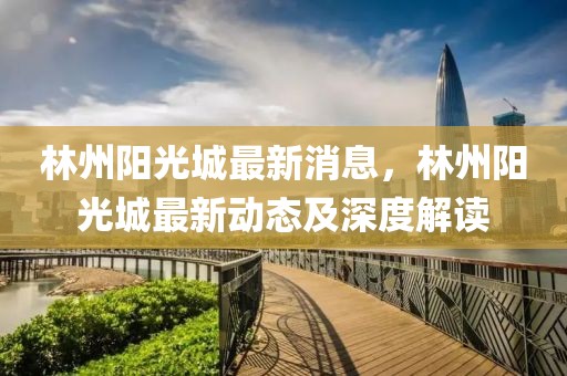 林州陽光城最新消息，林州陽光城最新動態及深度解讀