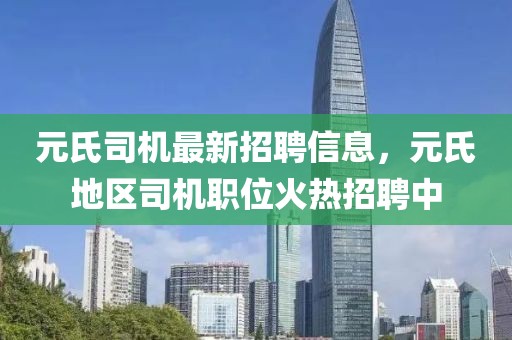 元氏司機最新招聘信息，元氏地區(qū)司機職位火熱招聘中