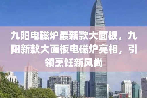 九陽(yáng)電磁爐最新款大面板，九陽(yáng)新款大面板電磁爐亮相，引領(lǐng)烹飪新風(fēng)尚