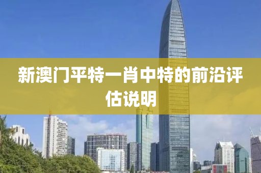 新澳門平特一肖中特的前沿評估說明