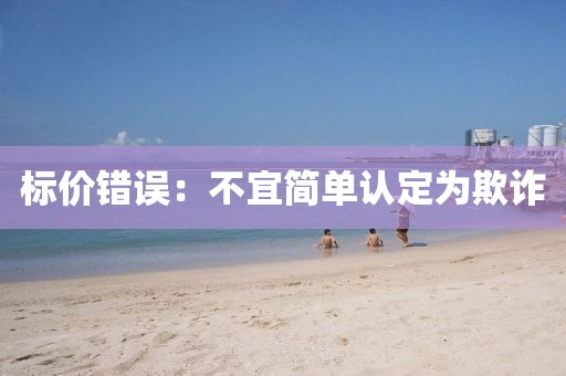 標(biāo)價(jià)錯(cuò)誤：不宜簡單認(rèn)定為欺詐