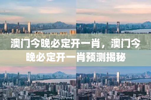 澳門今晚必定開一肖，澳門今晚必定開一肖預測揭秘