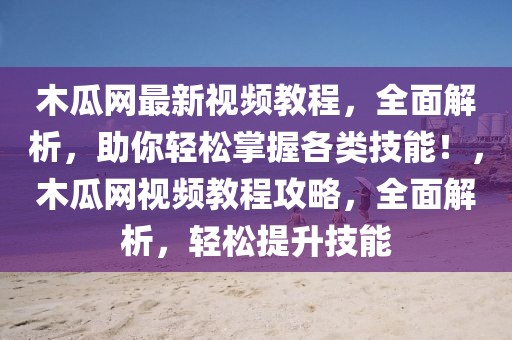 木瓜網(wǎng)最新視頻教程，全面解析，助你輕松掌握各類技能！，木瓜網(wǎng)視頻教程攻略，全面解析，輕松提升技能