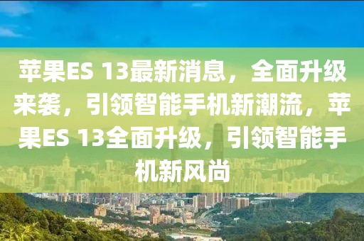 蘋果ES 13最新消息，全面升級來襲，引領智能手機新潮流，蘋果ES 13全面升級，引領智能手機新風尚