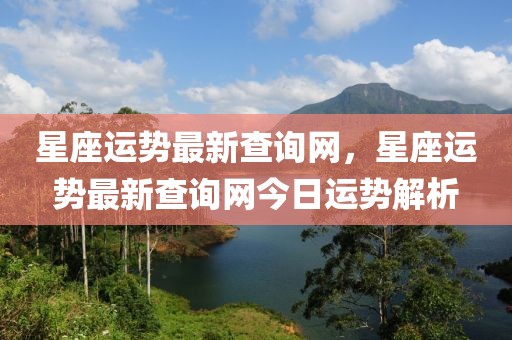 星座運勢最新查詢網，星座運勢最新查詢網今日運勢解析