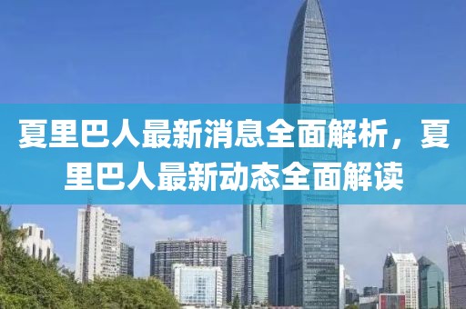 夏里巴人最新消息全面解析，夏里巴人最新動態(tài)全面解讀