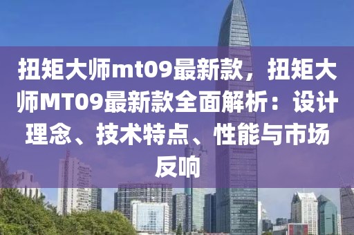扭矩大師mt09最新款，扭矩大師MT09最新款全面解析：設計理念、技術特點、性能與市場反響