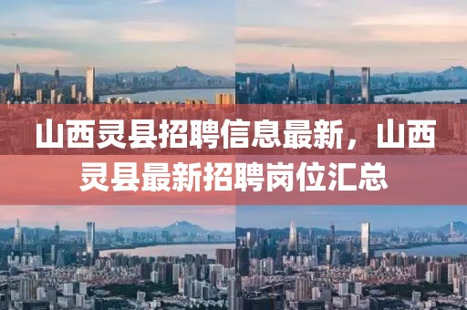 山西靈縣招聘信息最新，山西靈縣最新招聘崗位匯總