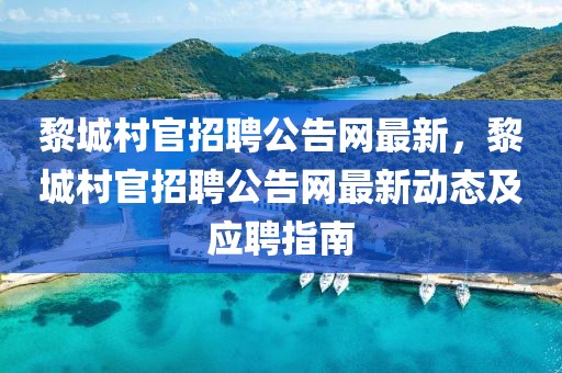 黎城村官招聘公告網(wǎng)最新，黎城村官招聘公告網(wǎng)最新動(dòng)態(tài)及應(yīng)聘指南