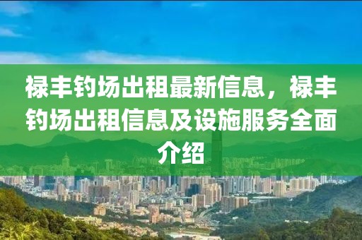 祿豐釣場出租最新信息，祿豐釣場出租信息及設施服務全面介紹