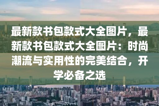 最新款書包款式大全圖片，最新款書包款式大全圖片：時尚潮流與實用性的完美結合，開學必備之選
