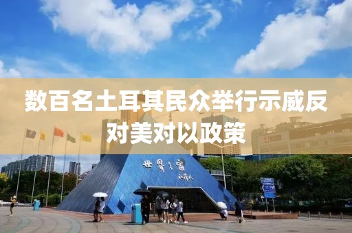 數百名土耳其民眾舉行示威反對美對以政策