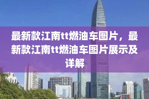 最新款江南tt燃油車圖片，最新款江南tt燃油車圖片展示及詳解
