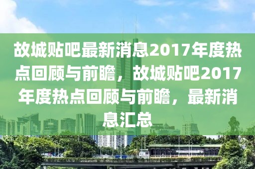 故城貼吧最新消息2017年度熱點回顧與前瞻，故城貼吧2017年度熱點回顧與前瞻，最新消息匯總