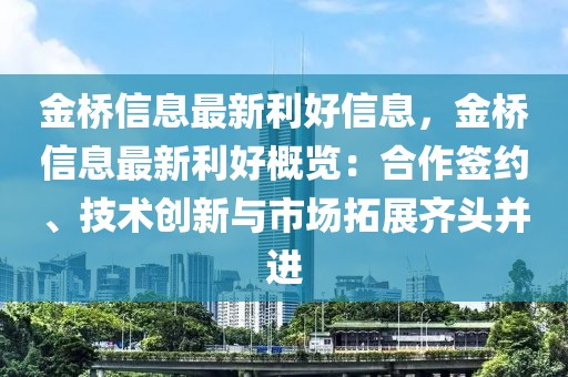 金橋信息最新利好信息，金橋信息最新利好概覽：合作簽約、技術創新與市場拓展齊頭并進