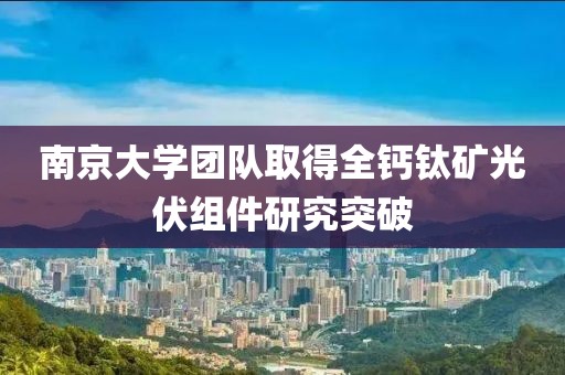 南京大學團隊取得全鈣鈦礦光伏組件研究突破