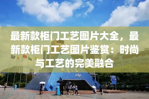 最新款柜門工藝圖片大全，最新款柜門工藝圖片鑒賞：時尚與工藝的完美融合