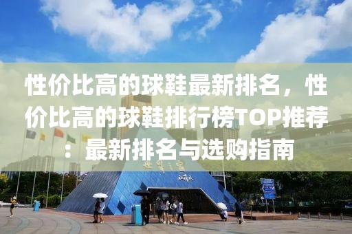 性價比高的球鞋最新排名，性價比高的球鞋排行榜TOP推薦：最新排名與選購指南