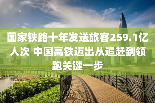 國家鐵路十年發送旅客259.1億人次 中國高鐵邁出從追趕到領跑關鍵一步