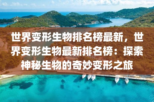 世界變形生物排名榜最新，世界變形生物最新排名榜：探索神秘生物的奇妙變形之旅