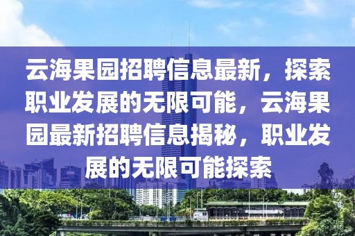 云海果園招聘信息最新，探索職業發展的無限可能，云海果園最新招聘信息揭秘，職業發展的無限可能探索