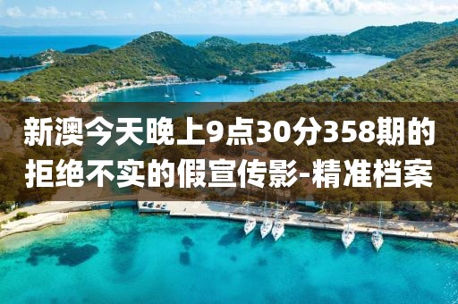新澳今天晚上9點30分358期的拒絕不實的假宣傳影-精準檔案