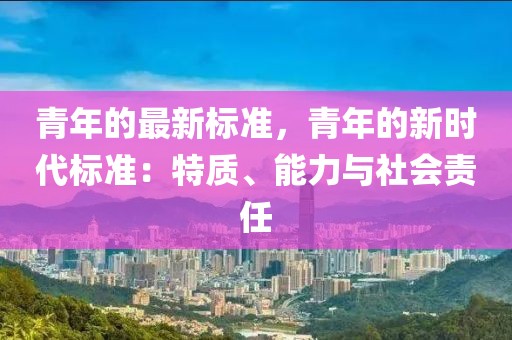 青年的最新標(biāo)準(zhǔn)，青年的新時代標(biāo)準(zhǔn)：特質(zhì)、能力與社會責(zé)任