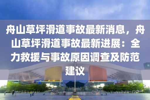 舟山草坪滑道事故最新消息，舟山草坪滑道事故最新進展：全力救援與事故原因調查及防范建議