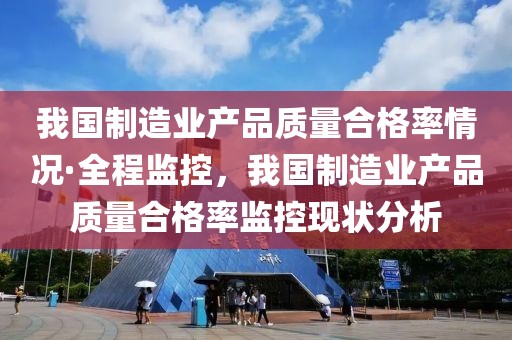 我國制造業產品質量合格率情況·全程監控，我國制造業產品質量合格率監控現狀分析