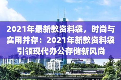 2021年最新款資料袋，時尚與實用并存：2021年新款資料袋引領現代辦公存儲新風尚
