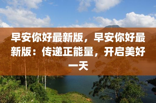 早安你好最新版，早安你好最新版：傳遞正能量，開啟美好一天