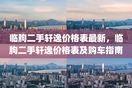 臨朐二手軒逸價格表最新，臨朐二手軒逸價格表及購車指南