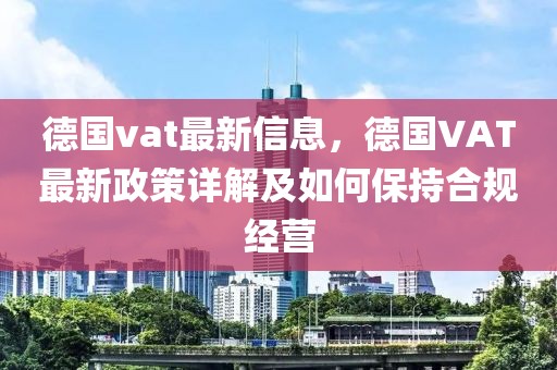 德國vat最新信息，德國VAT最新政策詳解及如何保持合規經營