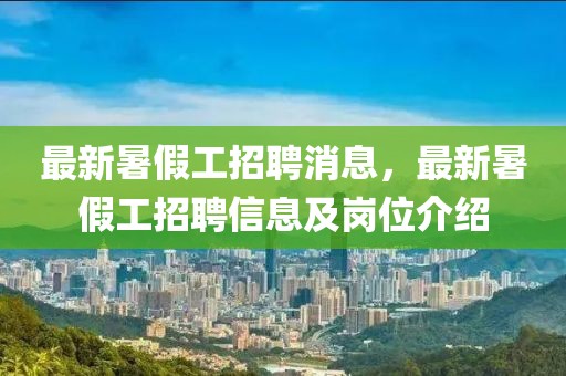 最新暑假工招聘消息，最新暑假工招聘信息及崗位介紹