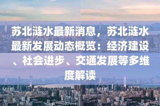 蘇北漣水最新消息，蘇北漣水最新發展動態概覽：經濟建設、社會進步、交通發展等多維度解讀