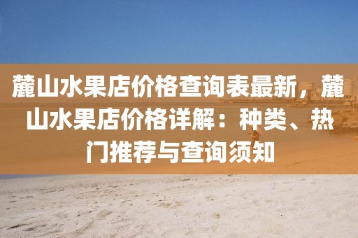 麓山水果店價格查詢表最新，麓山水果店價格詳解：種類、熱門推薦與查詢須知