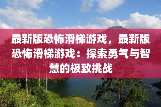 最新版恐怖滑梯游戲，最新版恐怖滑梯游戲：探索勇氣與智慧的極致挑戰