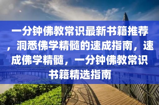 一分鐘佛教常識最新書籍推薦，洞悉佛學精髓的速成指南，速成佛學精髓，一分鐘佛教常識書籍精選指南