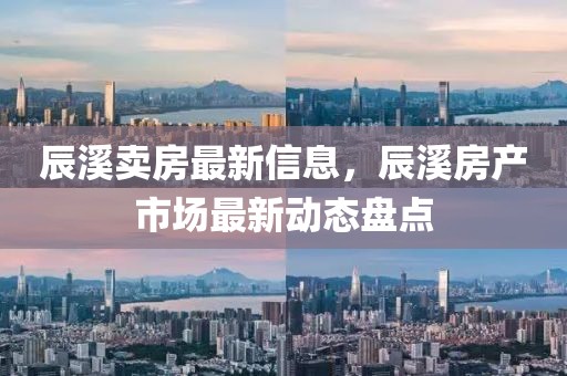 辰溪賣房最新信息，辰溪房產市場最新動態盤點