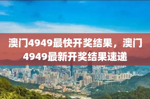 澳門4949最快開獎結果，澳門4949最新開獎結果速遞