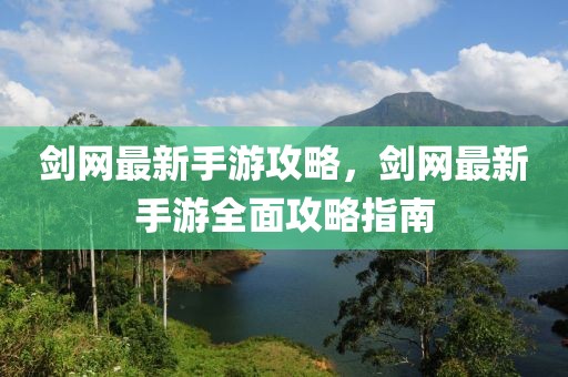 劍網(wǎng)最新手游攻略，劍網(wǎng)最新手游全面攻略指南