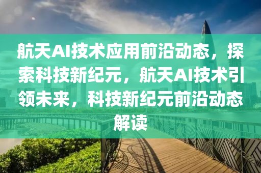 航天AI技術應用前沿動態，探索科技新紀元，航天AI技術引領未來，科技新紀元前沿動態解讀